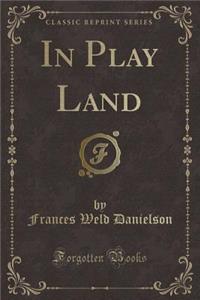 In Play Land (Classic Reprint)