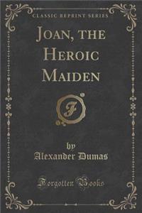 Joan, the Heroic Maiden (Classic Reprint)