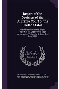 Report of the Decision of the Supreme Court of the United States: And the Opinions of the Judges Thereof, in the Case of Dred Scott Versus John F.A. Sandford. December Term, 1856