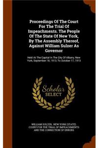 Proceedings of the Court for the Trial of Impeachments. the People of the State of New York, by the Assembly Thereof, Against William Sulzer as Governor