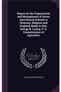 Report on the Organization and Management of Seven Agricultural Schools in Germany, Belgium and England, Made to Hon. George B. Loring, U. S. Commissioner of Agricultur