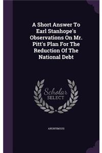 A Short Answer to Earl Stanhope's Observations on Mr. Pitt's Plan for the Reduction of the National Debt