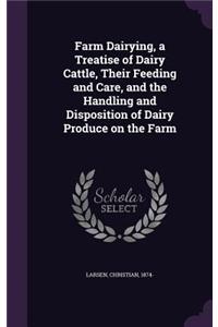 Farm Dairying, a Treatise of Dairy Cattle, Their Feeding and Care, and the Handling and Disposition of Dairy Produce on the Farm