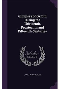 Glimpses of Oxford During the Thirteenth, Fourteenth and Fifteenth Centuries