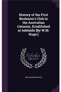 History of the First Bushmen's Club in the Australian Colonies, Established at Adelaide [By W.M. Hugo.]