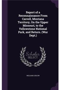 Report of a Reconnaissance from Carroll, Montana Territory, on the Upper Missouri, to the Yellowstone National Park, and Return. (War Dept.)