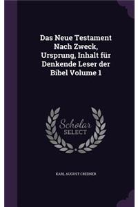 Das Neue Testament Nach Zweck, Ursprung, Inhalt für Denkende Leser der Bibel Volume 1