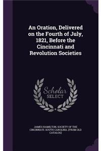 Oration, Delivered on the Fourth of July, 1821, Before the Cincinnati and Revolution Societies