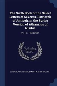 Sixth Book of the Select Letters of Severus, Patriarch of Antioch, in the Syriac Version of Athansius of Nisibis
