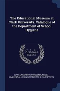 The Educational Museum at Clark University. Catalogue of the Department of School Hygiene