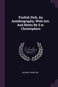 Foolish Dick, An Autobiography, With Intr. And Notes By S.w. Christophers