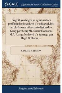 Pregeth Yn Dangos Yn Eglur Nad Oes Perffaith Ddedwyddwch I'w Ddisgwyl, Hyd Oni Chyflawner Nifer Etholedigion Duw. Gan y Parchedig Mr. Samuel Johnson, M.A. AC a Gyfieithwyd O'r Saisneg, Gan Hugh Williams, ...