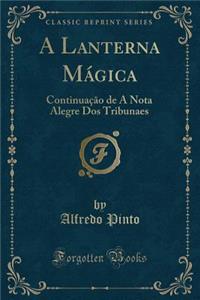 A Lanterna MÃ¡gica: ContinuaÃ§Ã£o de a Nota Alegre DOS Tribunaes (Classic Reprint)