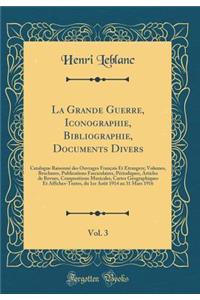 La Grande Guerre, Iconographie, Bibliographie, Documents Divers, Vol. 3: Catalogue Raisonnï¿½ Des Ouvrages Franï¿½ais Et ï¿½trangers; Volumes, Brochures, Publications Fasciculaires, Pï¿½riodiques, Articles de Revues, Compositions Musicales, Cartes