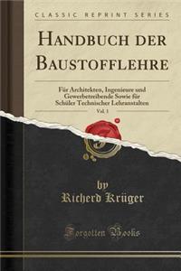 Handbuch Der Baustofflehre, Vol. 1: FÃ¼r Architekten, Ingenieure Und Gewerbetreibende Sowie FÃ¼r SchÃ¼ler Technischer Lehranstalten (Classic Reprint)