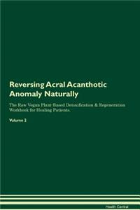 Reversing Acral Acanthotic Anomaly Naturally the Raw Vegan Plant-Based Detoxification & Regeneration Workbook for Healing Patients. Volume 2