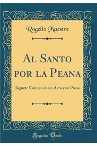 Al Santo Por La Peana: Juguete CÃ³mico En Un Acto Y En Prosa (Classic Reprint)