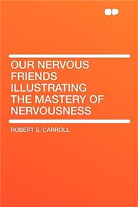 Our Nervous Friends Illustrating the Mastery of Nervousness