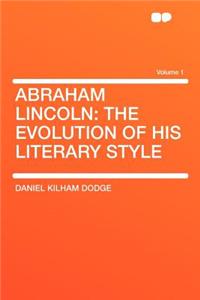 Abraham Lincoln: The Evolution of His Literary Style Volume 1