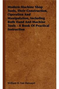 Modern Machine Shop Tools, Their Construction, Operation And Manipulation, Including Both Hand And Machine Tools - A Book Of Practical Instruction