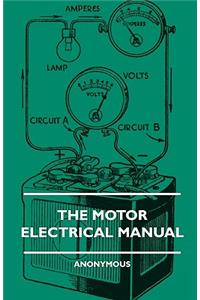 Motor Electrical Manual - A Practical and Fully Illustrated Handbook and Guide for All Motorists, Describing in Simple Language the Principles, Co