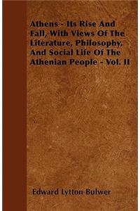Athens - Its Rise And Fall, With Views Of The Literature, Philosophy, And Social Life Of The Athenian People - Vol. II