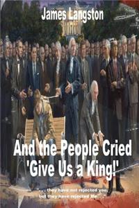And the People Cried, "Give Us a King!": ". . . they have not rejected thee, but they have rejected me. . ."