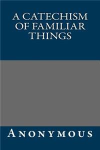 A Catechism of Familiar Things