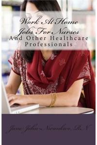 Work At Home Jobs For Nurses: And Other Healthcare Professionals