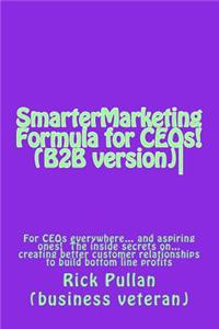SmarterMarketing Formula for CEOs! (B2B version)-: For CEOs everywhere... the inside secrets on... creating better customer relationships to build bottom line profits