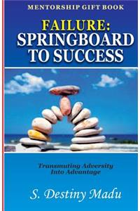 Failure: Springboard To Success: Transmuting Adversity Into Advantage