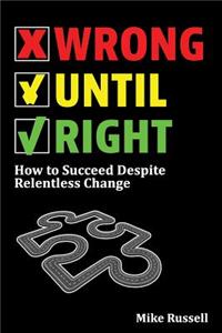 Wrong Until Right: How to Succeed Despite Relentless Change