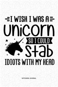 I Wish I Was A Unicorn So I Could Stab Idiots With My Head