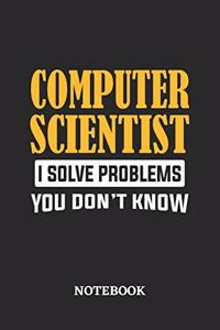 Computer Scientist I Solve Problems You Don't Know Notebook