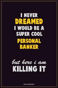 I Never Dreamed I would Be A Super Cool Personal Banker But Here I Am Killing It