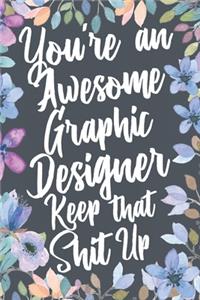 You're An Awesome Graphic Designer Keep That Shit Up