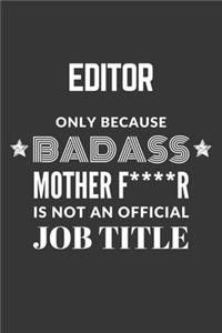 Editor Only Because Badass Mother F****R Is Not An Official Job Title Notebook