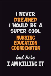 I Never Dreamed I would Be A Super Cool Nursing education coordinator But Here I Am Killing It