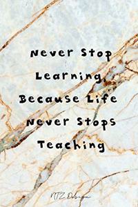 Never Stop Learning Because Life Never Stops Teaching