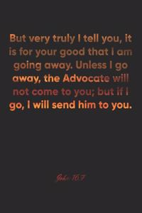John 16: 7 Notebook: But very truly I tell you, it is for your good that I am going away. Unless I go away, the Advocate will not come to you; but if I go, I