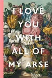 I Love You With All Of My Arse