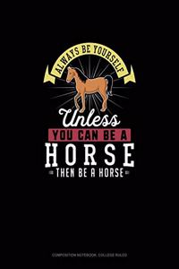 Always Be Yourself Unless You Can Be A Horse Then Be A Horse