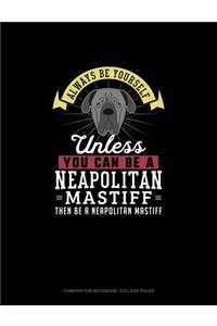 Always Be Yourself Unless You Can Be A Neapolitan Mastiff Then Be A Neapolitan Mastiff