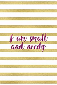 I Am Small And Needy