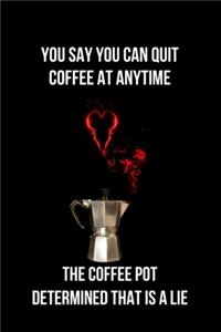You Say You Can Quit Coffee at Anytime the Coffee Pot Determined That is a Lie