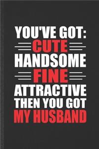 You've Got Cute Handsome Fine Attractive Then You Got My Husband