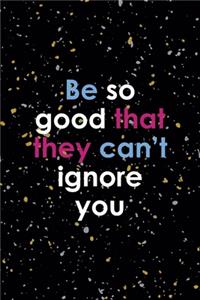 Be So Good That They Can0t Ignore You