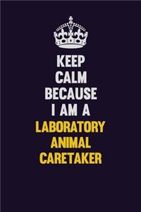 Keep Calm Because I Am A Laboratory Animal caretaker