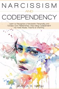 Narcissism and Codependency: Learn to Recognize a Narcissistic Personality and Escape Toxic Relationships. Stop being Codependent! No more Abuse, Trauma or Shaming.