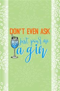 Don't Even Ask Just Pour Me A Gin